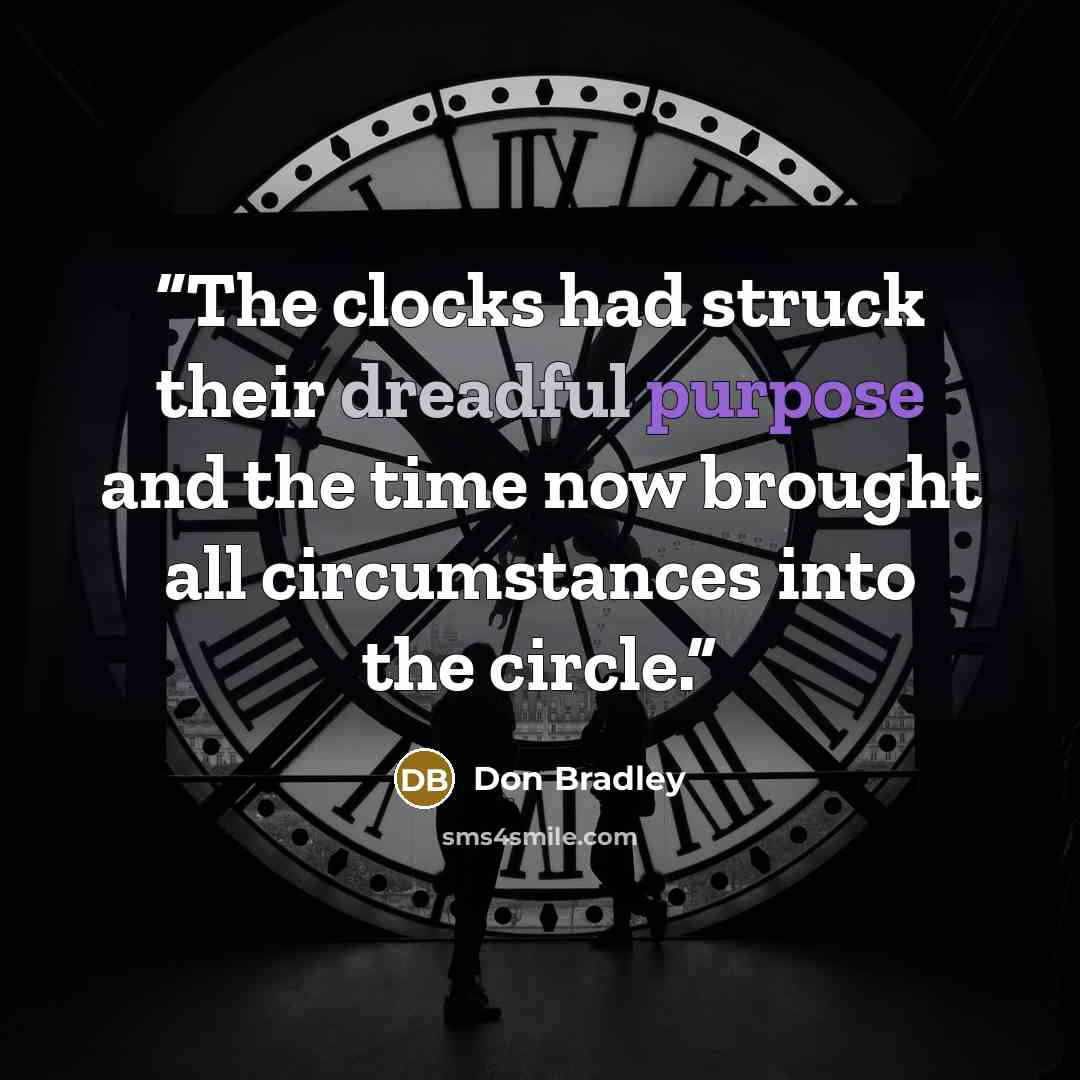 “The clocks had struck their dreadful purpose and the time now brought all circumstances into the circle.” quote by Don Bradley