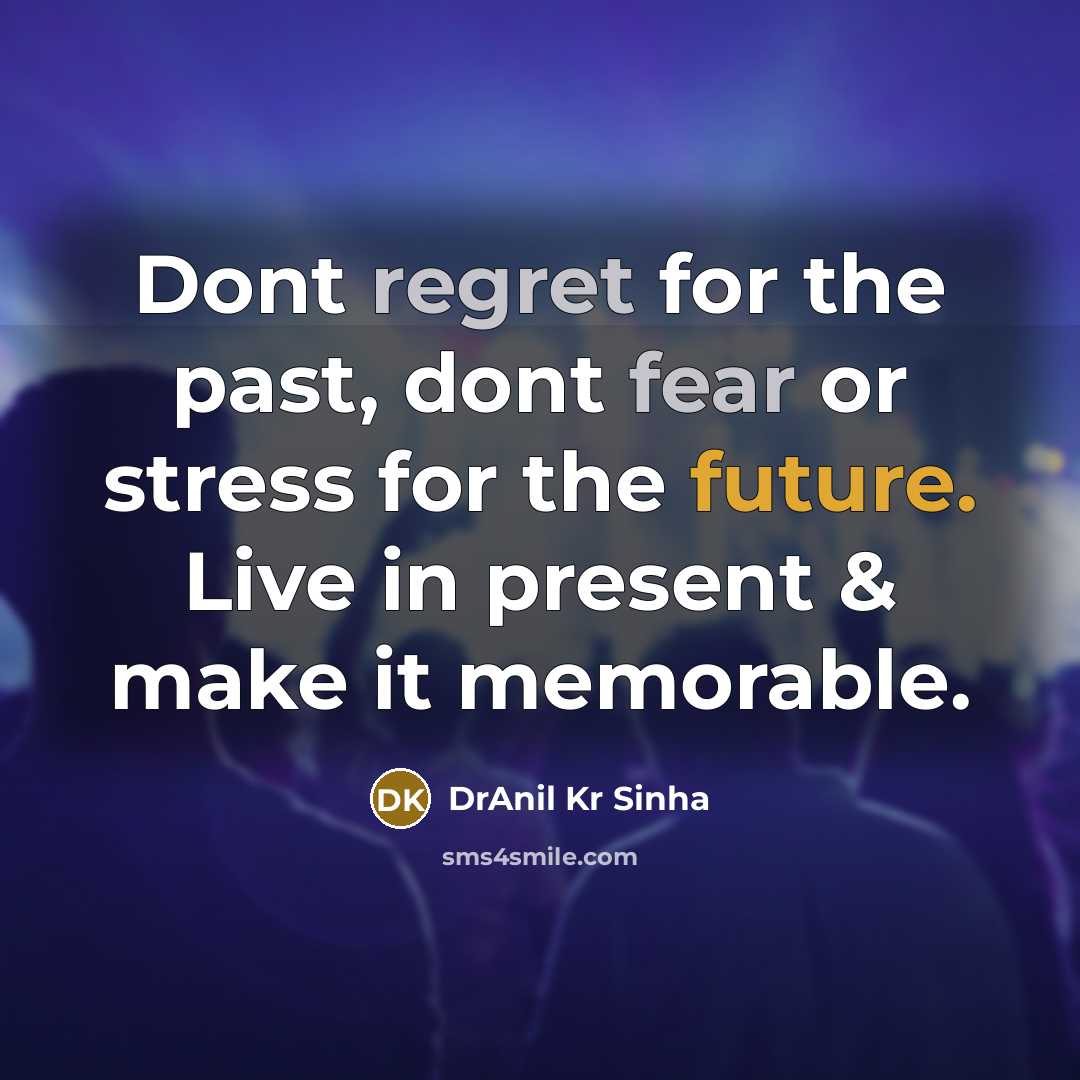 “Dont regret for the past, dont fear or stress for the future. Live in present & make it memorable.” quote by DrAnil Kr Sinha