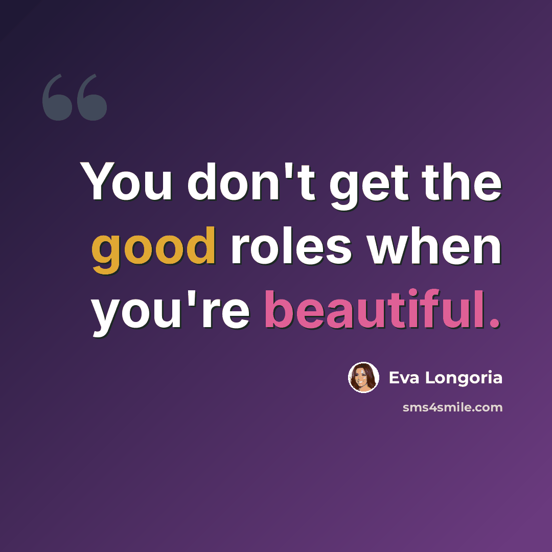 “You don't get the good roles when you're beautiful.” quote by Eva Longoria