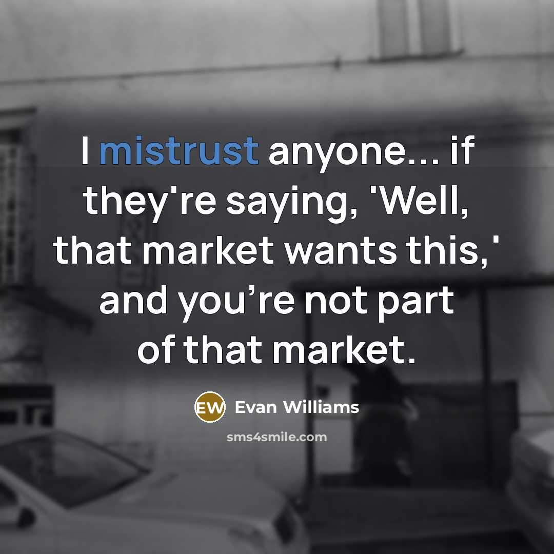 “I mistrust anyone... if they're saying, 'Well, that market wants this,' and you're not part of that market.” quote by Evan Williams