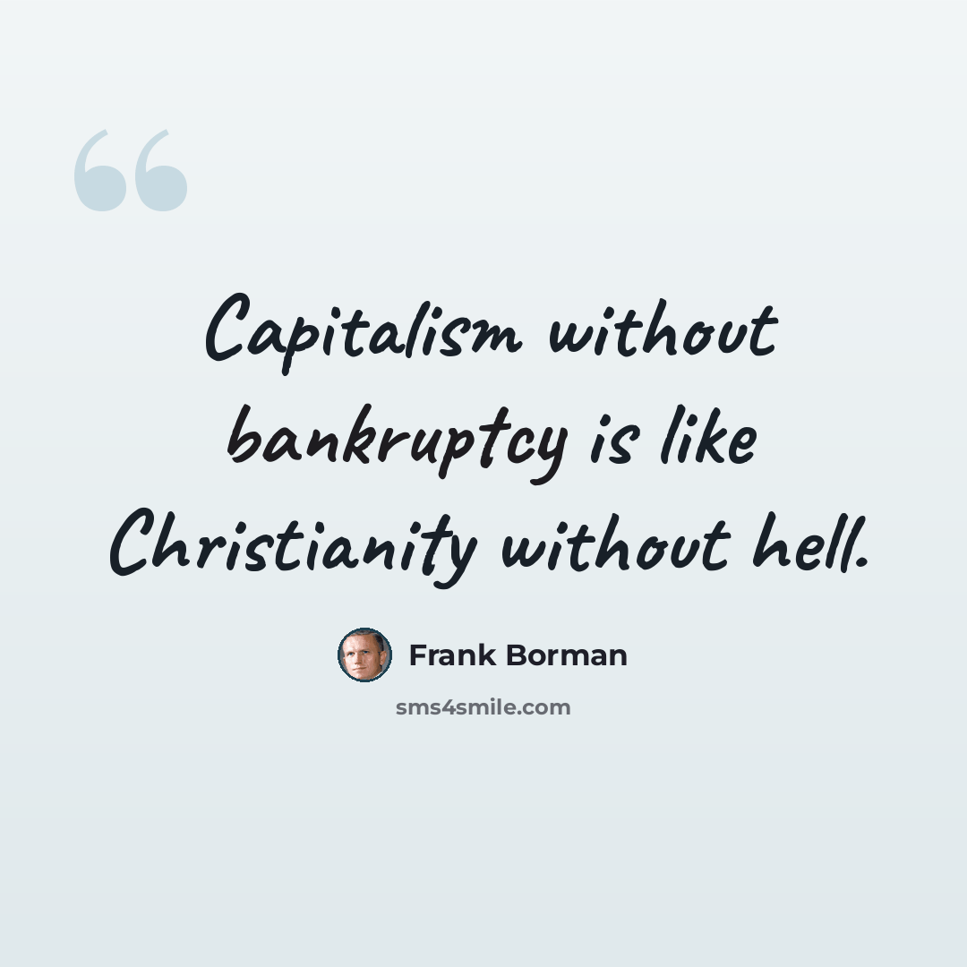 “Capitalism without bankruptcy is like Christianity without hell.” quote by Frank Borman