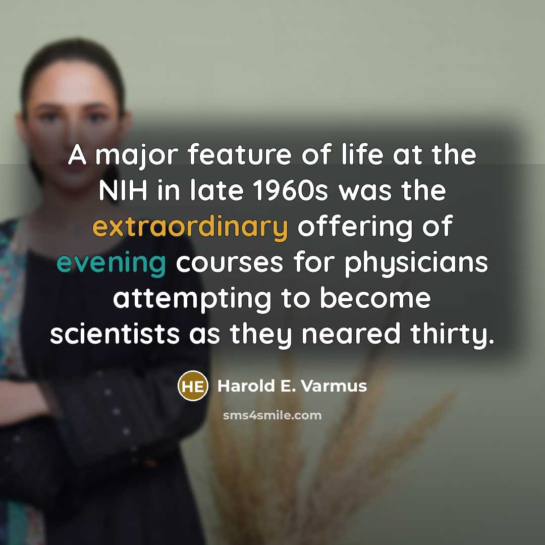 “A major feature of life at the NIH in late 1960s was the extraordinary offering of evening courses for physicians attempting to become scientists as they neared thirty.” quote by Harold E. Varmus
