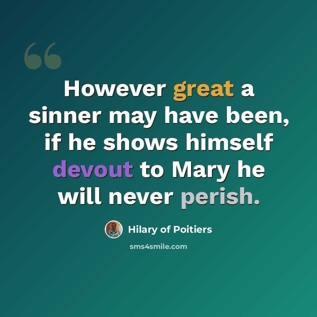 “However great a sinner may have been, if he shows himself devout to Mary he will never perish.” quote by Hilary of Poitiers