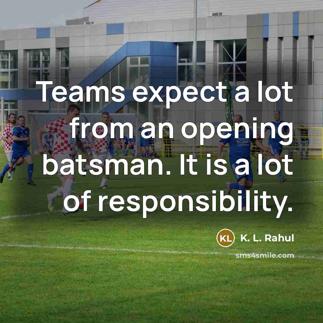 “Teams expect a lot from an opening batsman. It is a lot of responsibility.” quote by K. L. Rahul