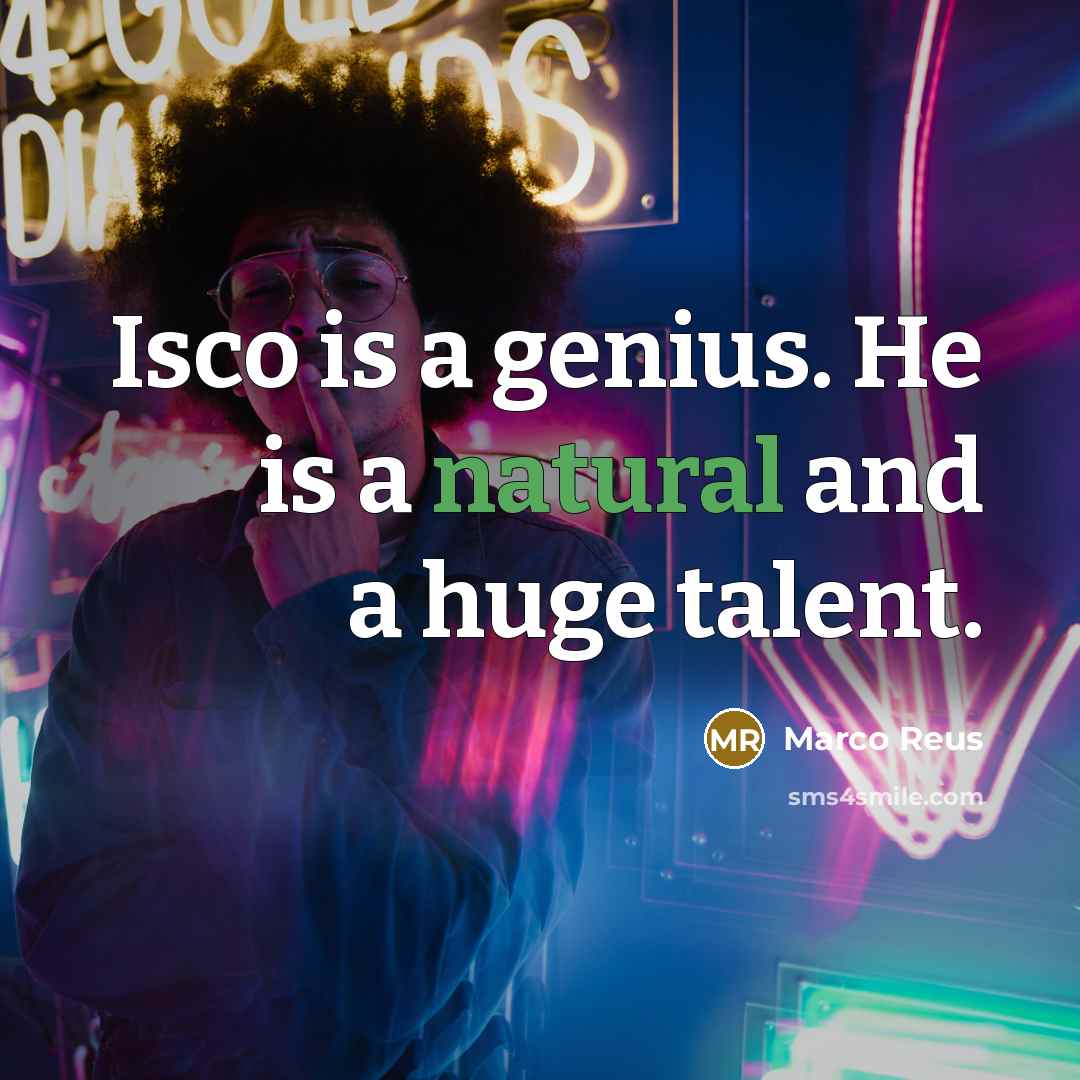 “Isco is a genius. He is a natural and a huge talent.” quote by Marco Reus