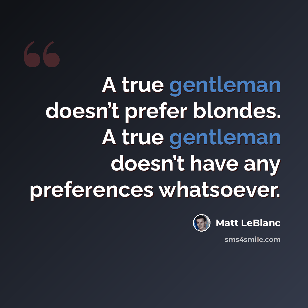 “A true gentleman doesn’t prefer blondes. A true gentleman doesn’t have any preferences whatsoever.” quote by Matt LeBlanc