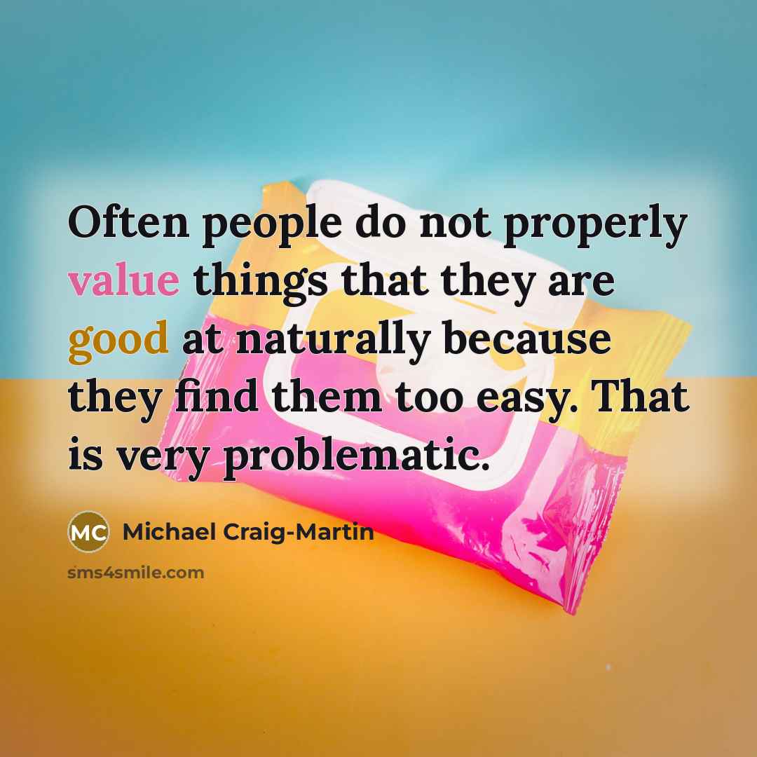 “Often people do not properly value things that they are good at naturally because they find them too easy. That is very problematic.” quote by Michael Craig-Martin