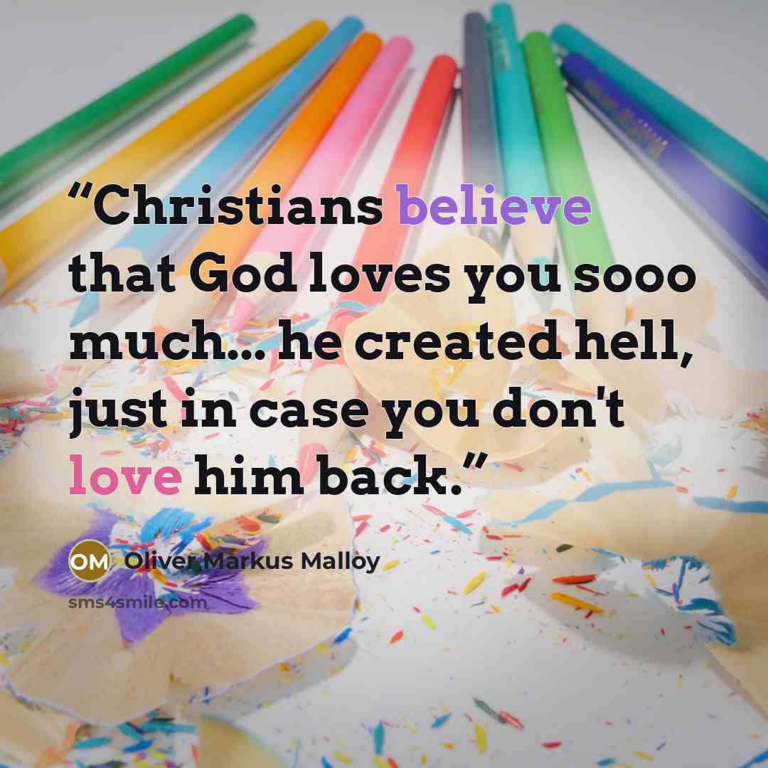 “Christians believe that God loves you sooo much... he created hell, just in case you don't love him back.” quote by Oliver Markus Malloy
