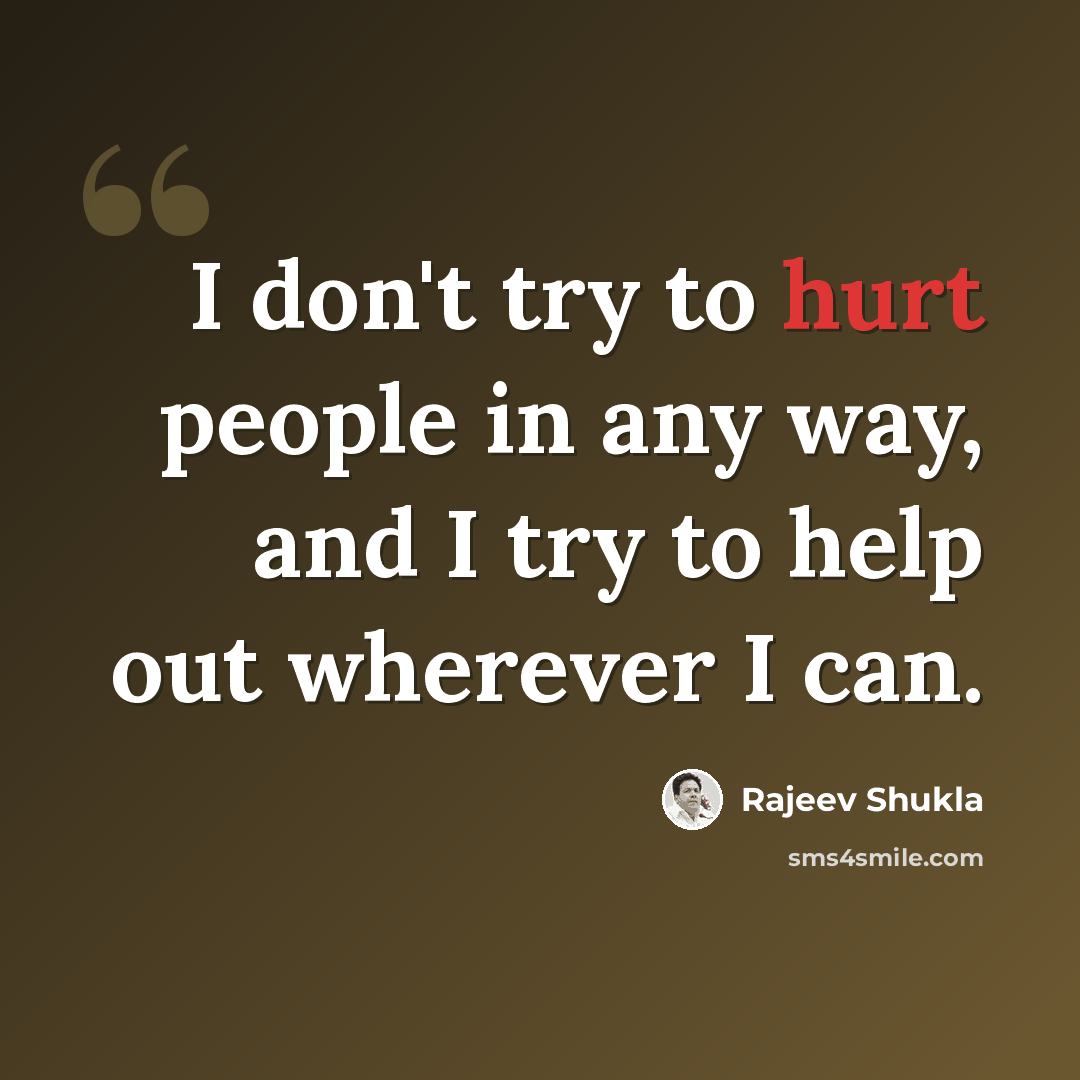 “I don't try to hurt people in any way, and I try to help out wherever I can.” quote by Rajeev Shukla