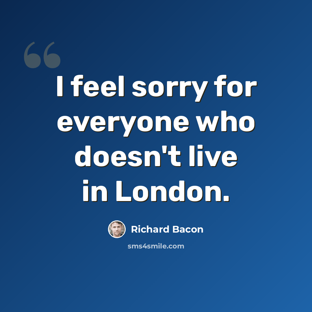 “I feel sorry for everyone who doesn't live in London.” quote by Richard Bacon