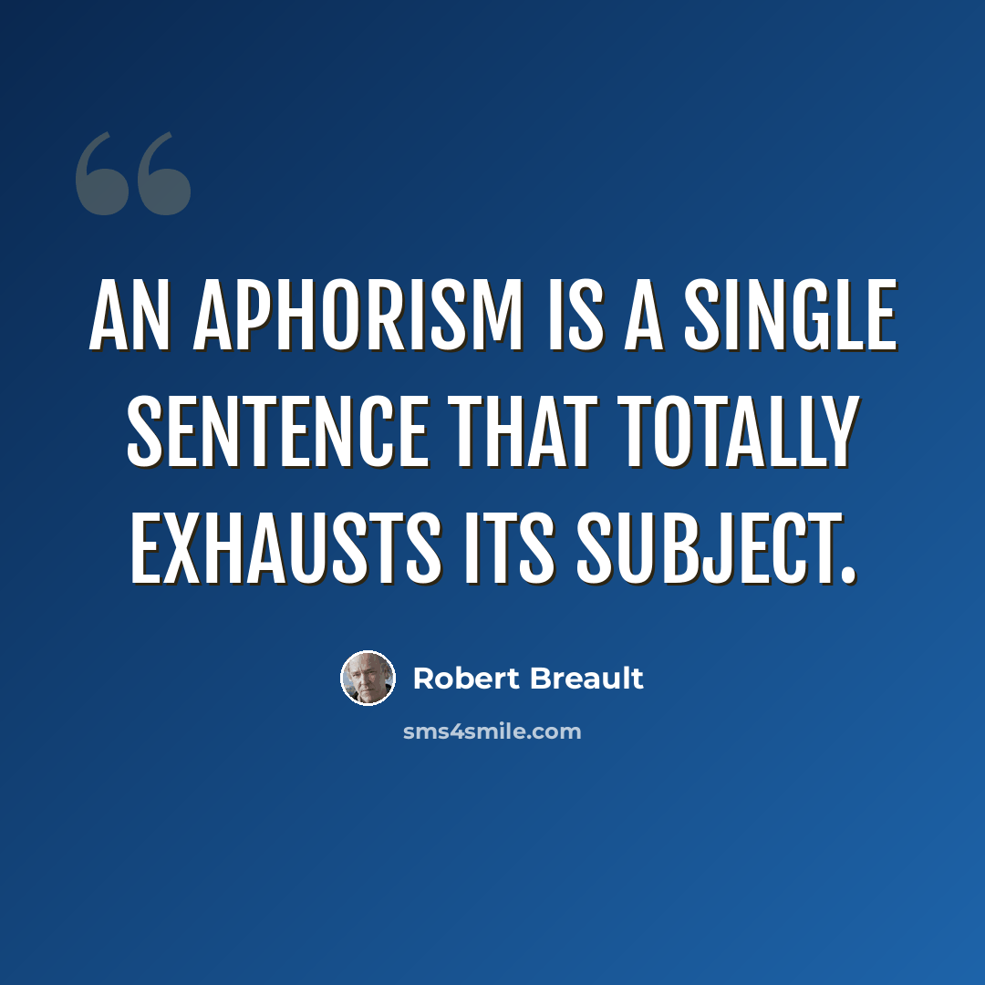 “An aphorism is a single sentence that totally exhausts its subject.” quote by Robert Breault