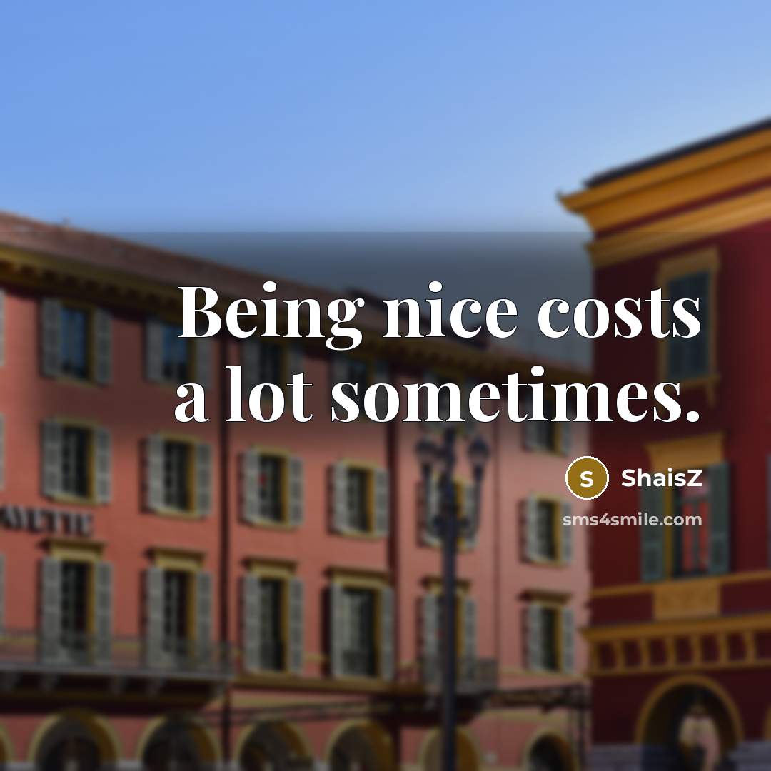 “Being nice costs a lot sometimes.” quote by ShaisZ