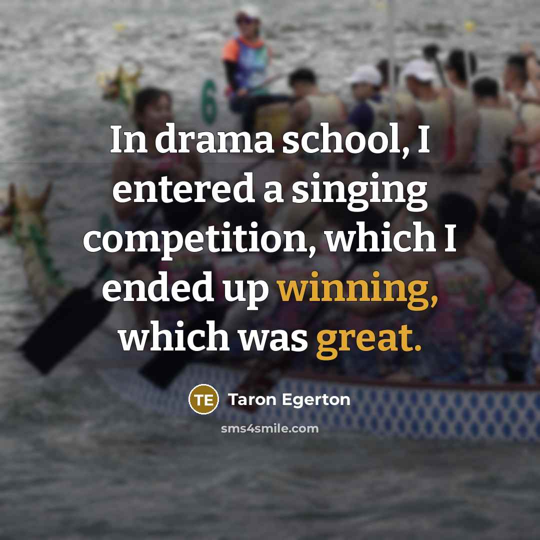 “In drama school, I entered a singing competition, which I ended up winning, which was great.” quote by Taron Egerton