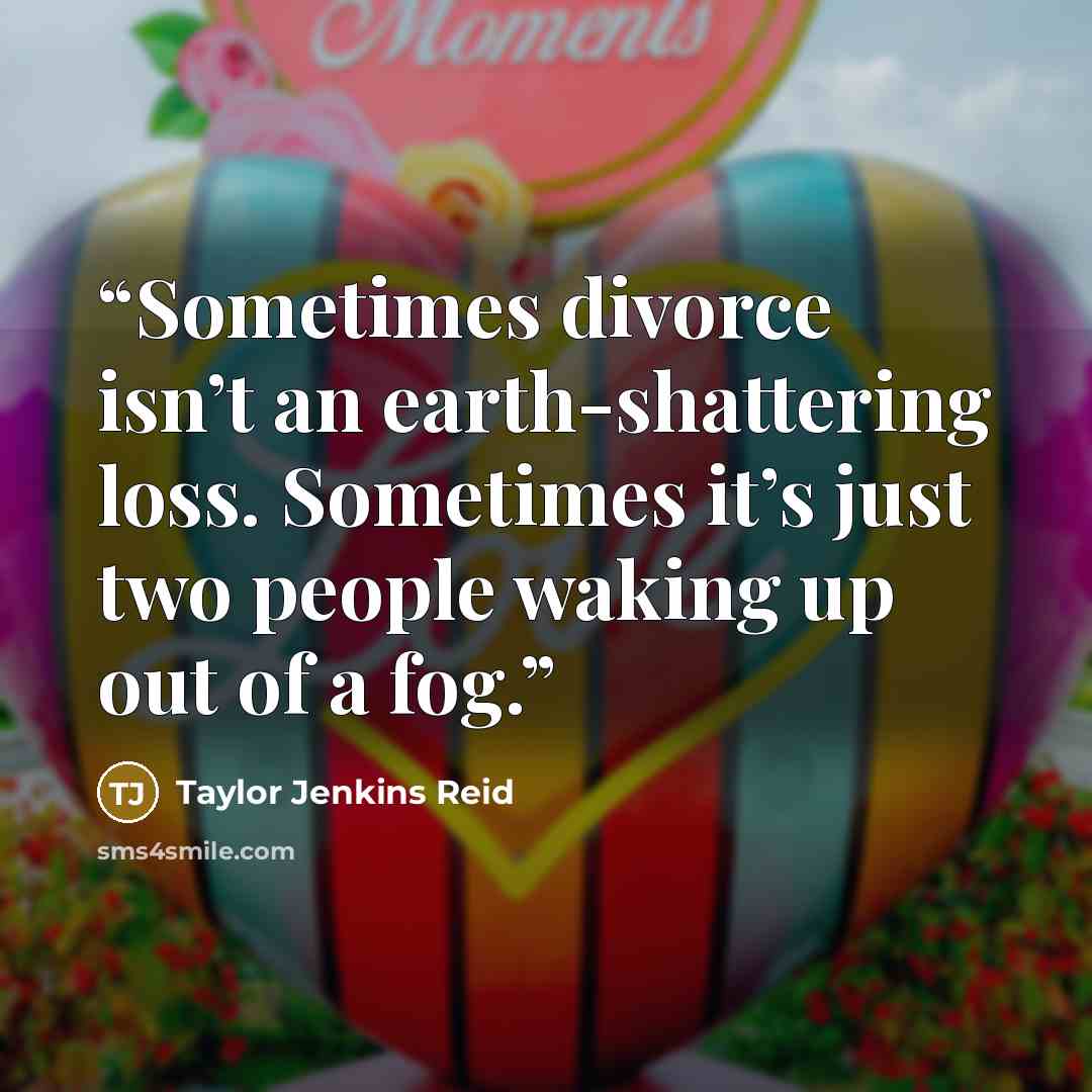 “Sometimes divorce isn’t an earth-shattering loss. Sometimes it’s just two people waking up out of a fog.” quote by Taylor Jenkins Reid