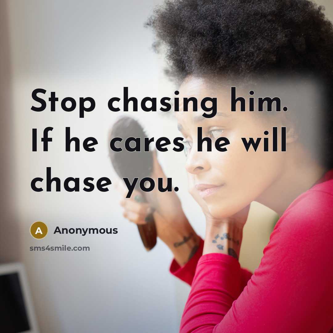 “Stop chasing him. If he cares he will chase you.” quote by Anonymous