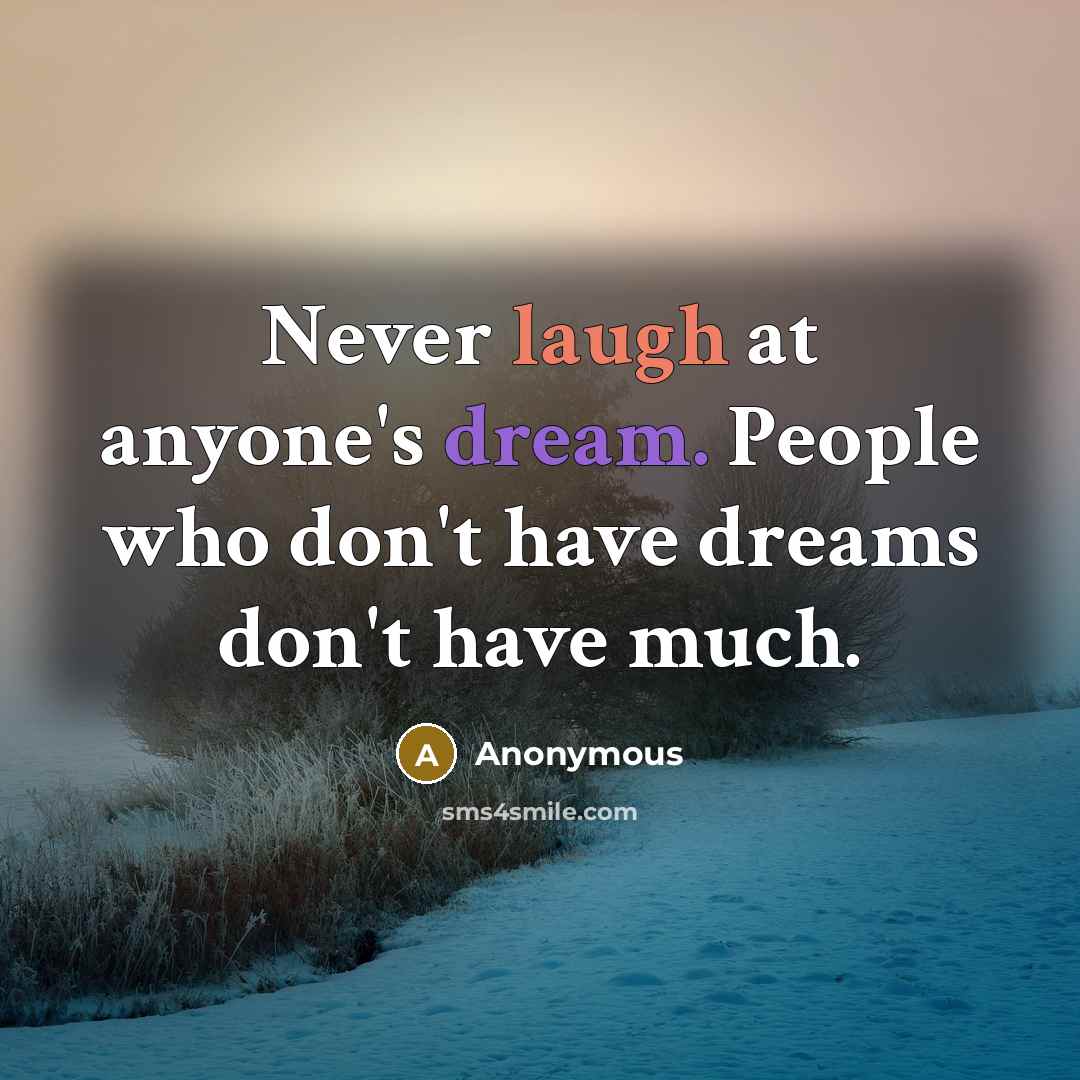 “Never laugh at anyone's dream. People who don't have dreams don't have much.” quote by Anonymous