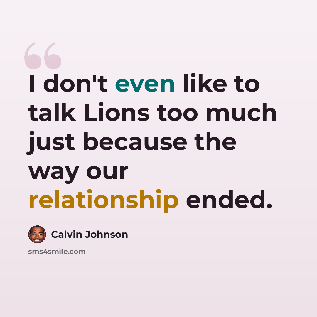 “I don't even like to talk Lions too much just because the way our relationship ended.” quote by Calvin Johnson