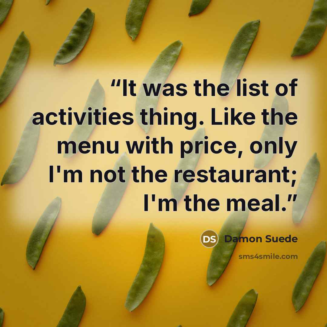 “It was the list of activities thing. Like the menu with price, only I'm not the restaurant; I'm the meal.” quote by Damon Suede