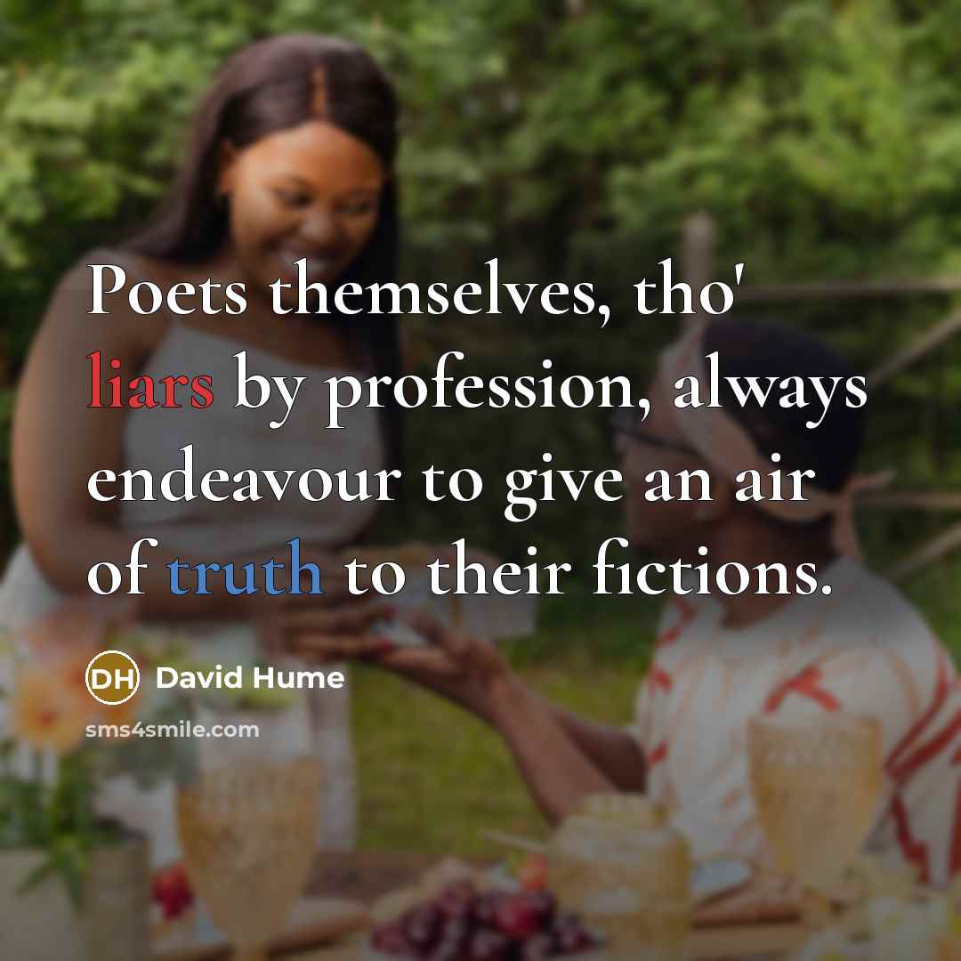 “Poets themselves, tho' liars by profession, always endeavour to give an air of truth to their fictions.” quote by David Hume