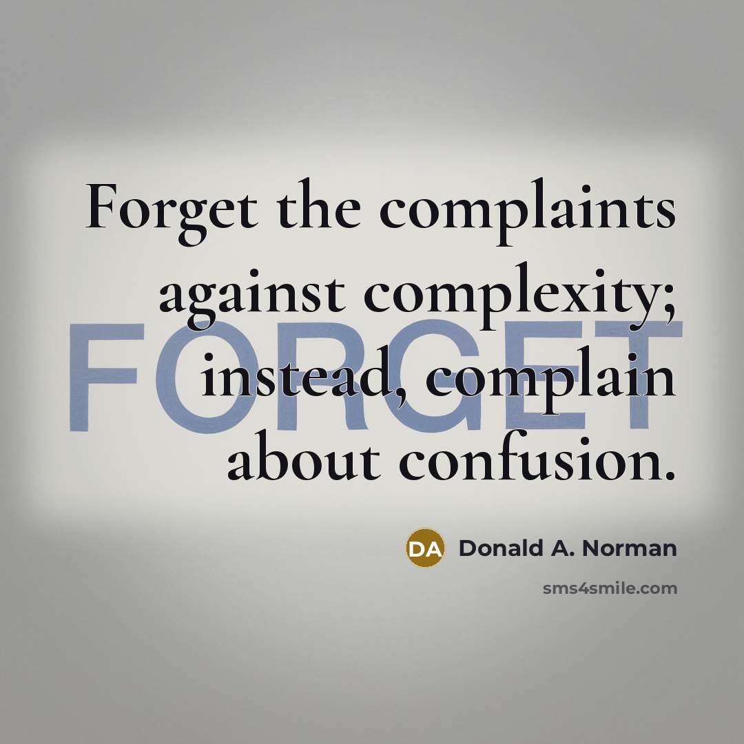 “Forget the complaints against complexity; instead, complain about confusion.” quote by Donald A. Norman