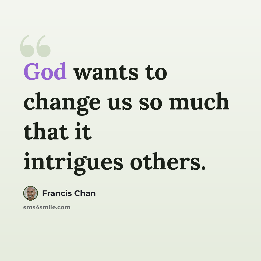 “God wants to change us so much that it intrigues others.” quote by Francis Chan