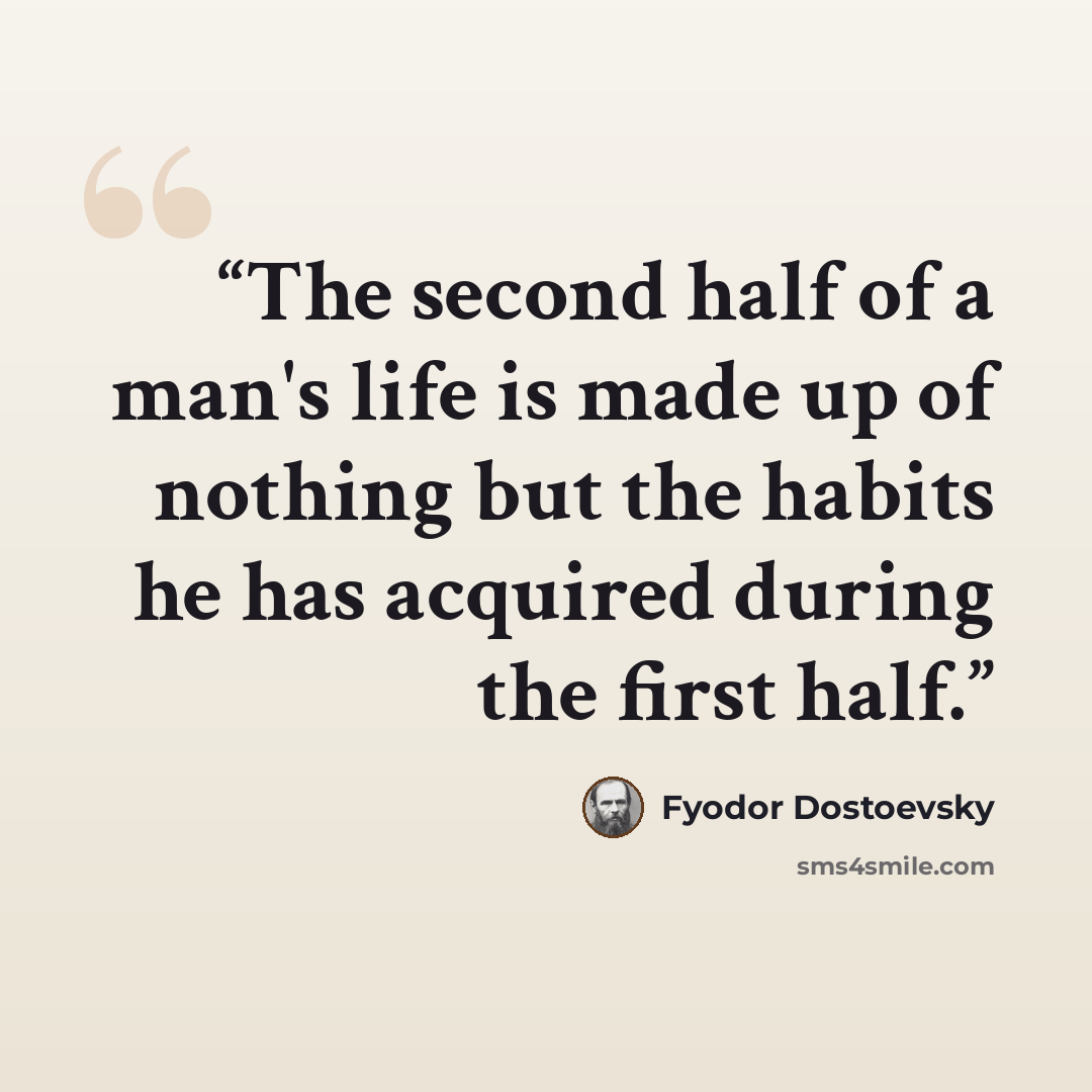 “The second half of a man's life is made up of nothing but the habits he has acquired during the first half.” quote by Fyodor Dostoevsky