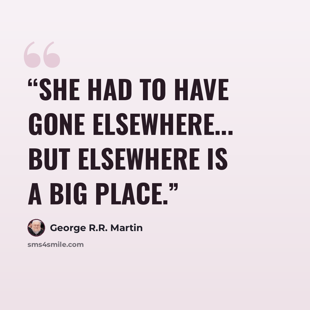 “She had to have gone elsewhere... but elsewhere is a big place.” quote by George R.R. Martin