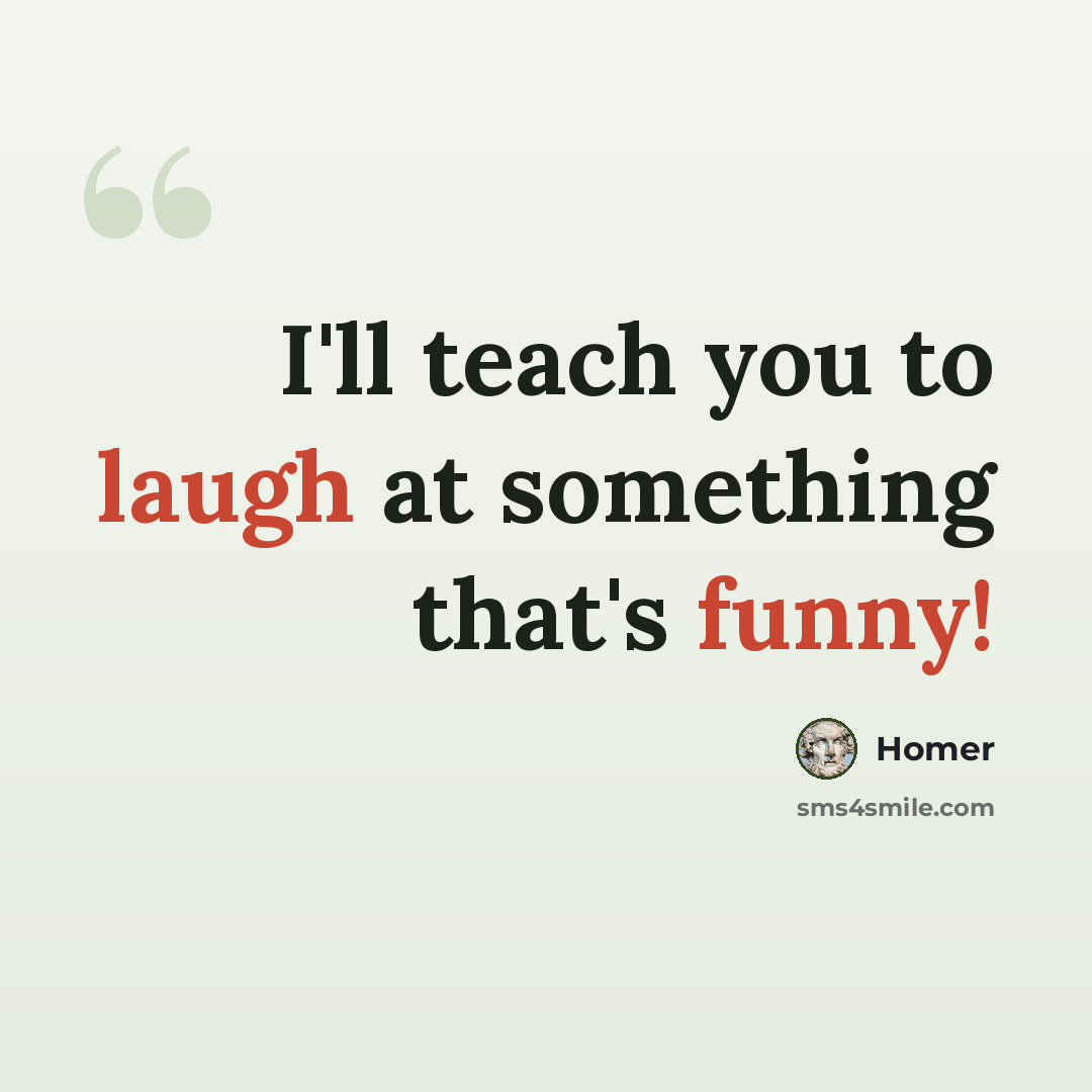 “I'll teach you to laugh at something that's funny!” quote by Homer