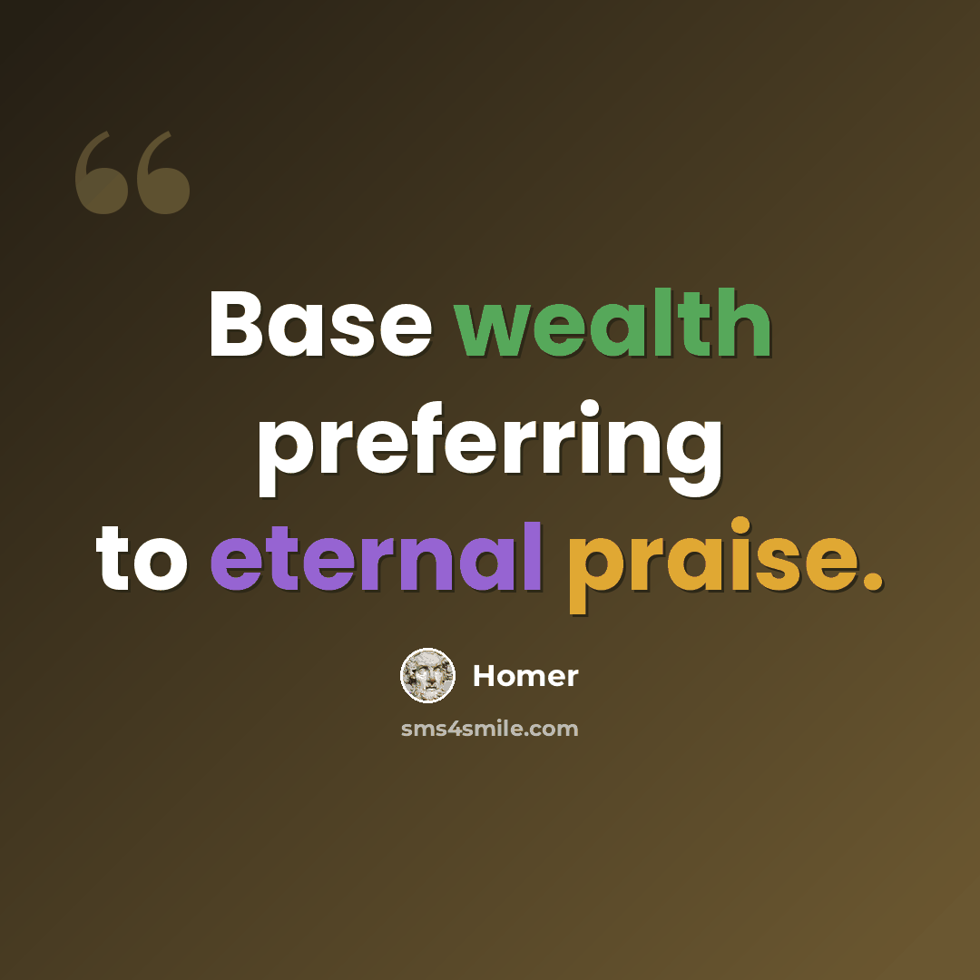 “Base wealth preferring to eternal praise.” quote by Homer