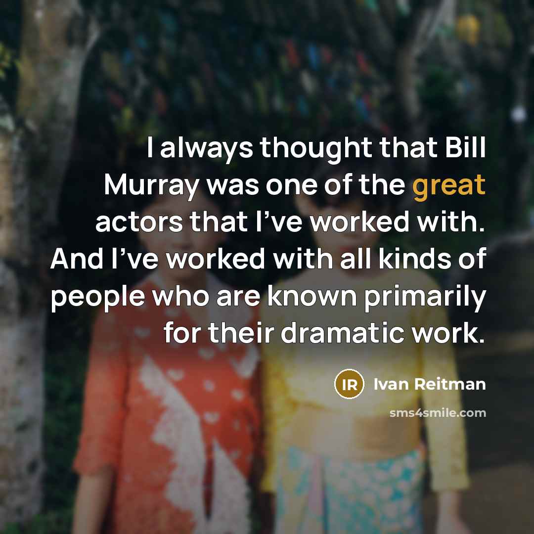 “I always thought that Bill Murray was one of the great actors that I've worked with. And I've worked with all kinds of people who are known primarily for their dramatic work.” quote by Ivan Reitman