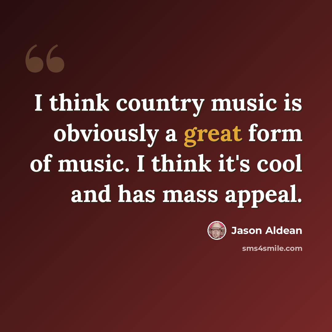 “I think country music is obviously a great form of music. I think it's cool and has mass appeal.” quote by Jason Aldean