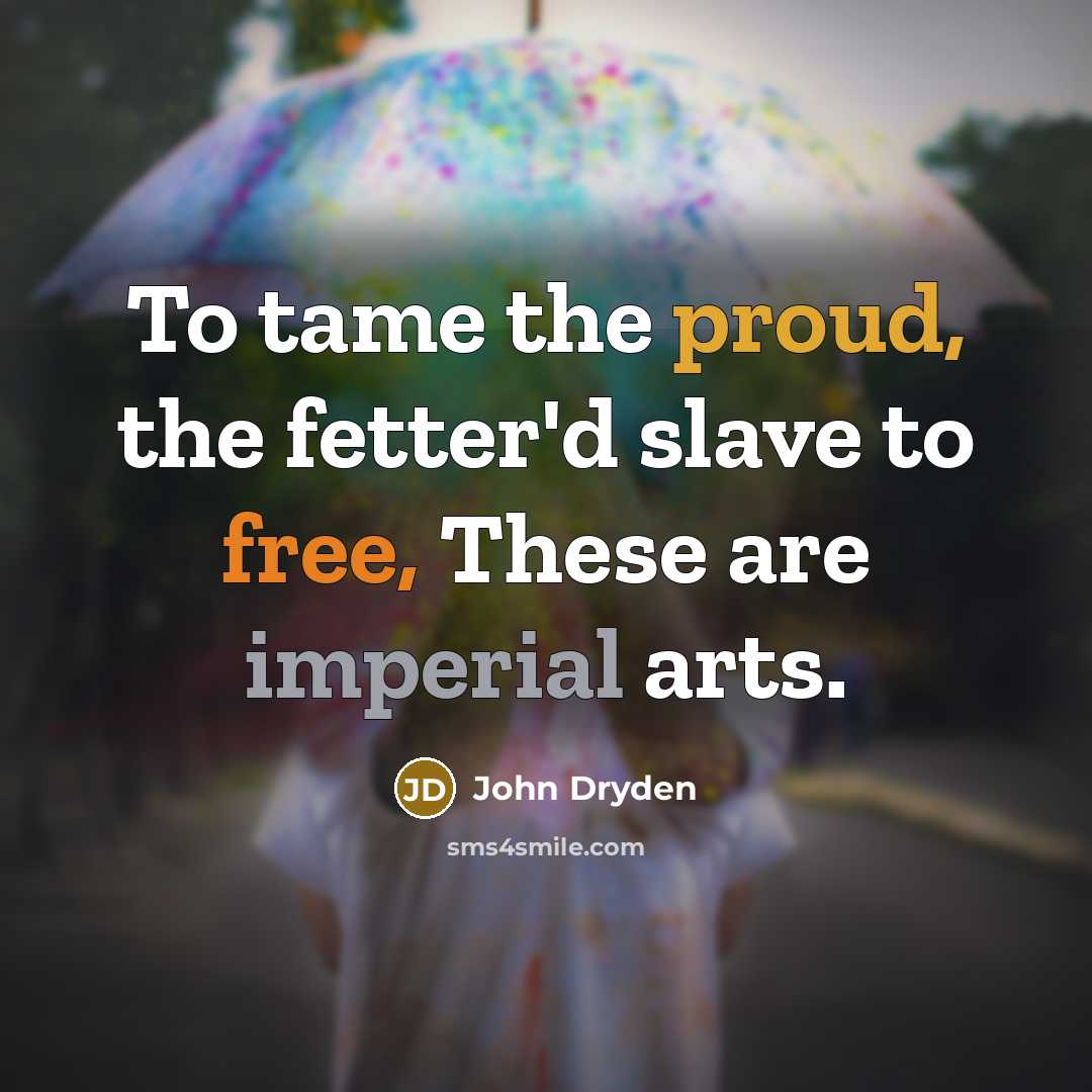 “To tame the proud, the fetter'd slave to free, These are imperial arts.” quote by John Dryden