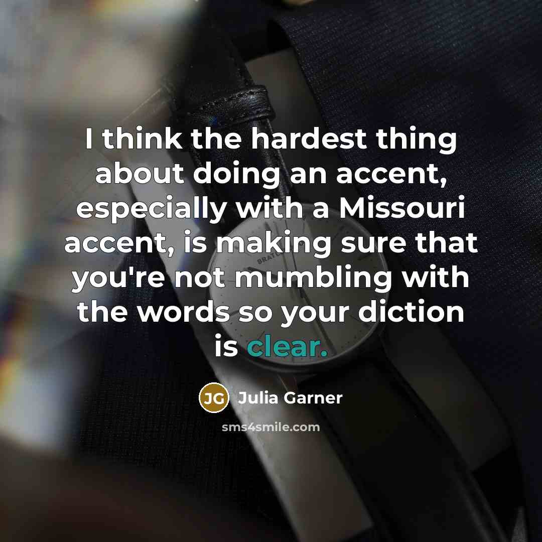 “I think the hardest thing about doing an accent, especially with a Missouri accent, is making sure that you're not mumbling with the words so your diction is clear.” quote by Julia Garner