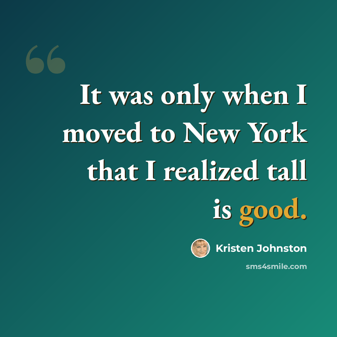 “It was only when I moved to New York that I realized tall is good.” quote by Kristen Johnston