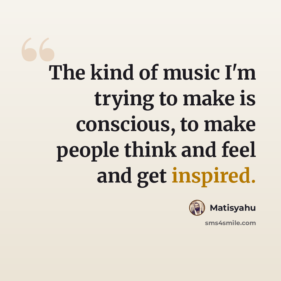 “The kind of music I'm trying to make is conscious, to make people think and feel and get inspired.” quote by Matisyahu