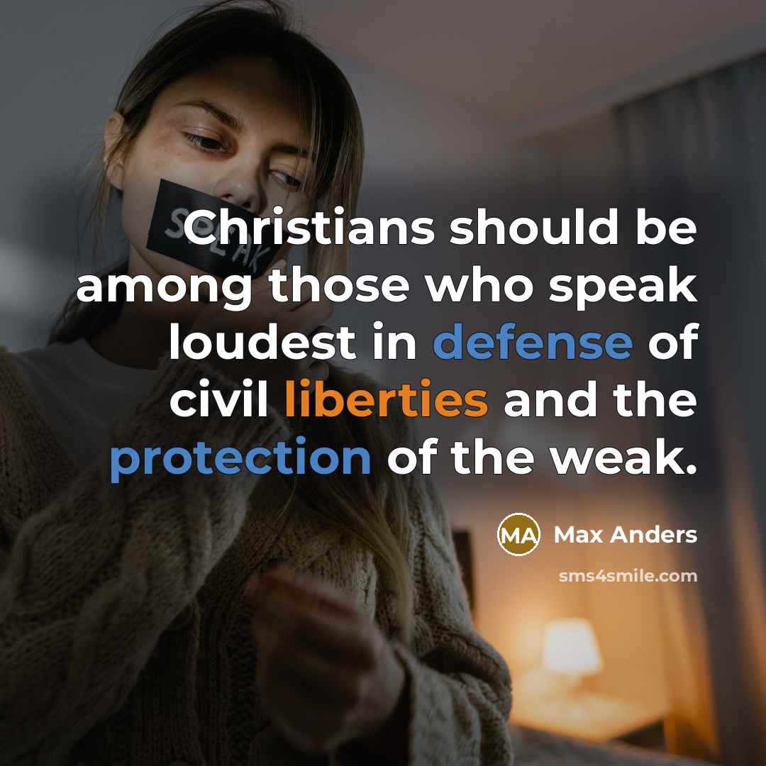 “Christians should be among those who speak loudest in defense of civil liberties and the protection of the weak.” quote by Max Anders