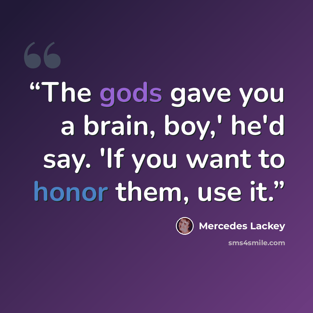 “The gods gave you a brain, boy,' he'd say. 'If you want to honor them, use it.” quote by Mercedes Lackey