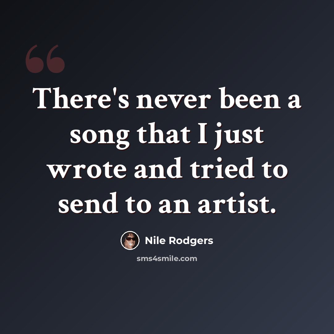 “There's never been a song that I just wrote and tried to send to an artist.” quote by Nile Rodgers
