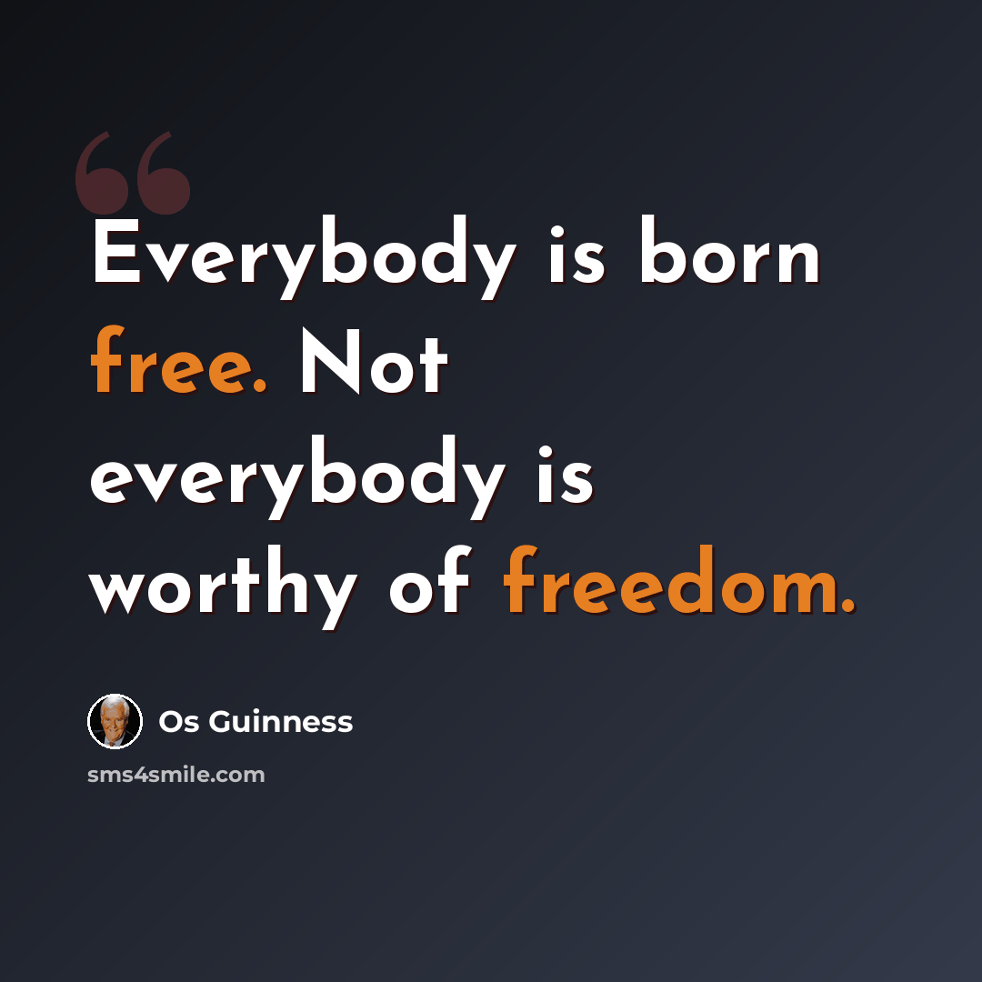 “Everybody is born free. Not everybody is worthy of freedom.” quote by Os Guinness