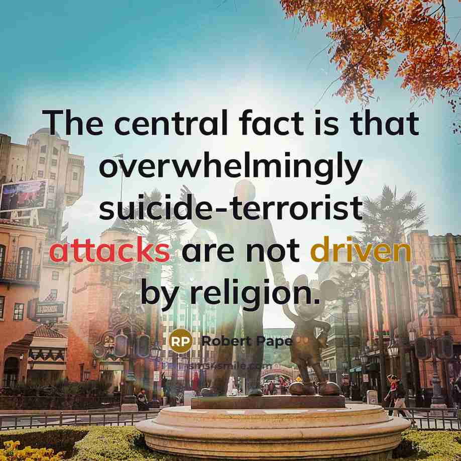 “The central fact is that overwhelmingly suicide-terrorist attacks are not driven by religion.” quote by Robert Pape