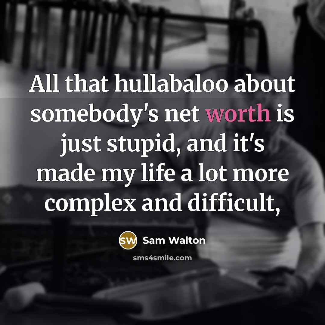 “All that hullabaloo about somebody's net worth is just stupid, and it's made my life a lot more complex and difficult,” quote by Sam Walton