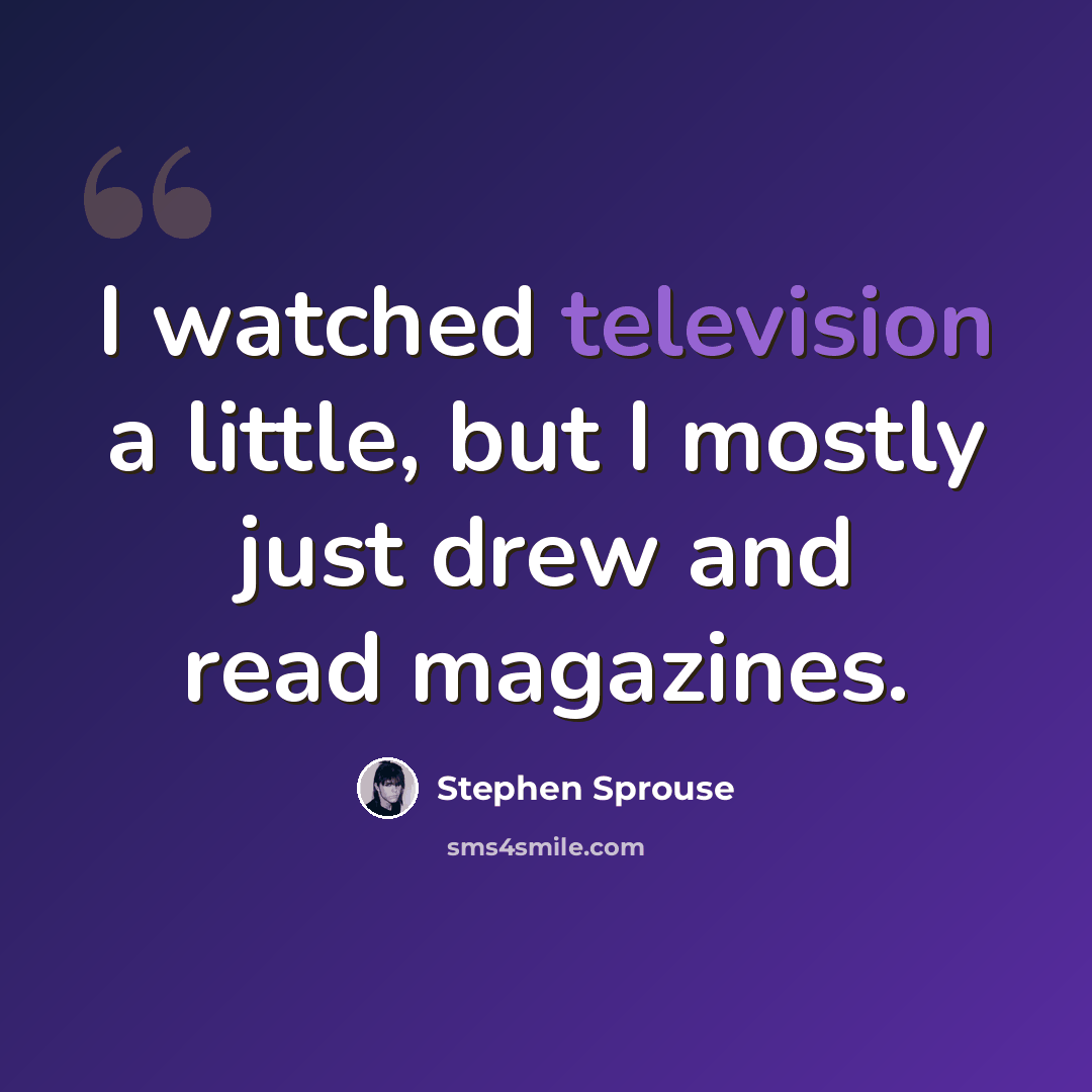“I watched television a little, but I mostly just drew and read magazines.” quote by Stephen Sprouse