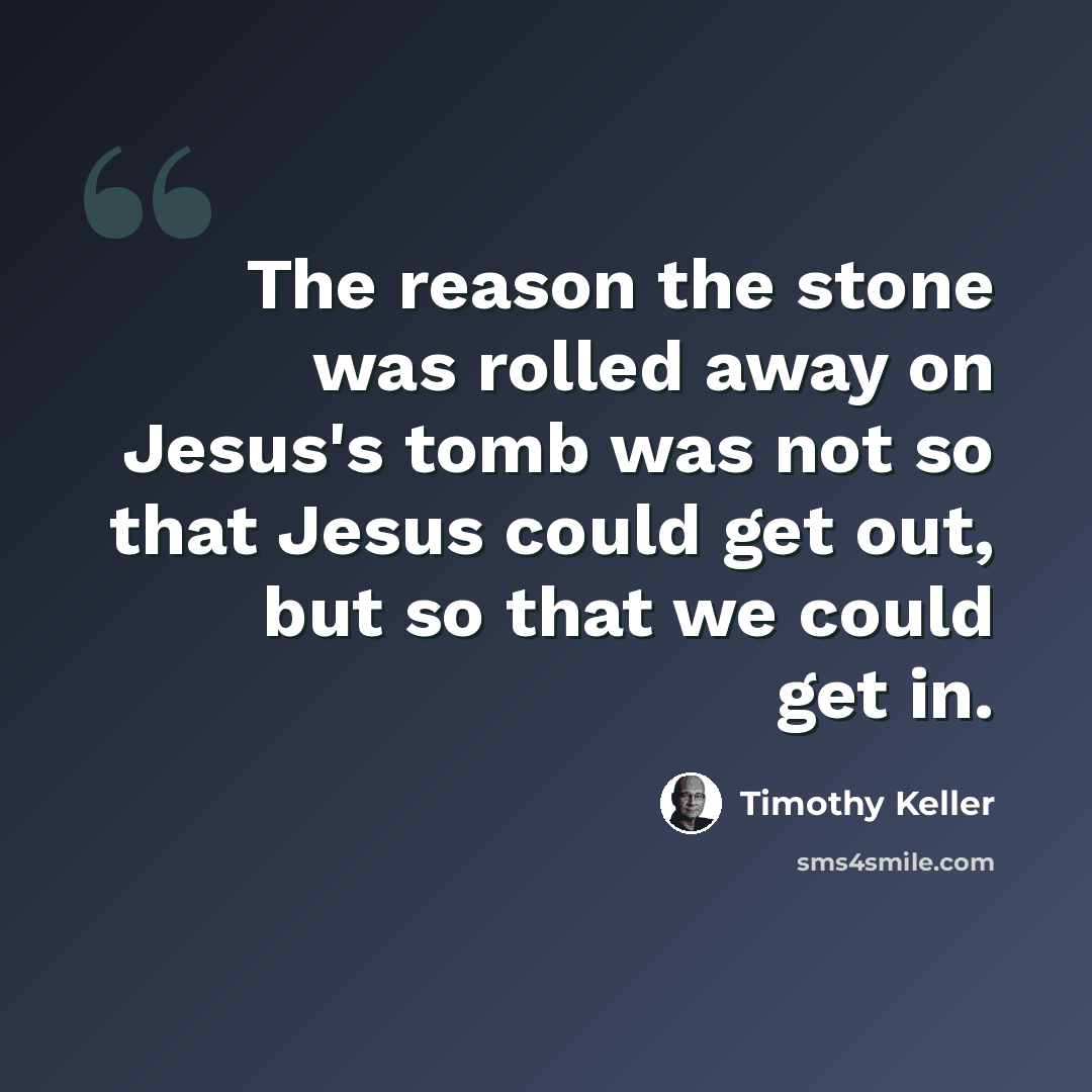 “The reason the stone was rolled away on Jesus's tomb was not so that Jesus could get out, but so that we could get in.” quote by Timothy Keller