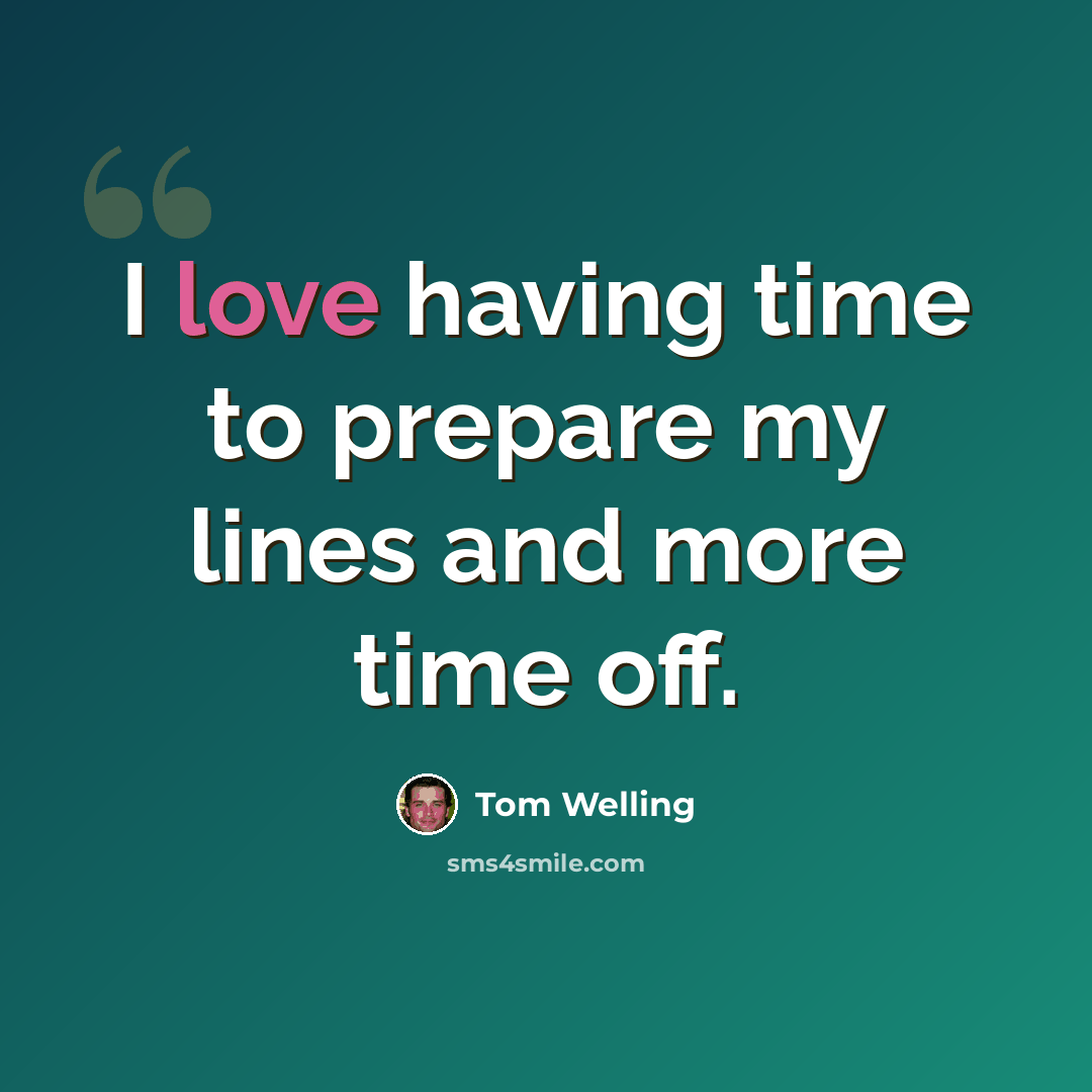 “I love having time to prepare my lines and more time off.” quote by Tom Welling