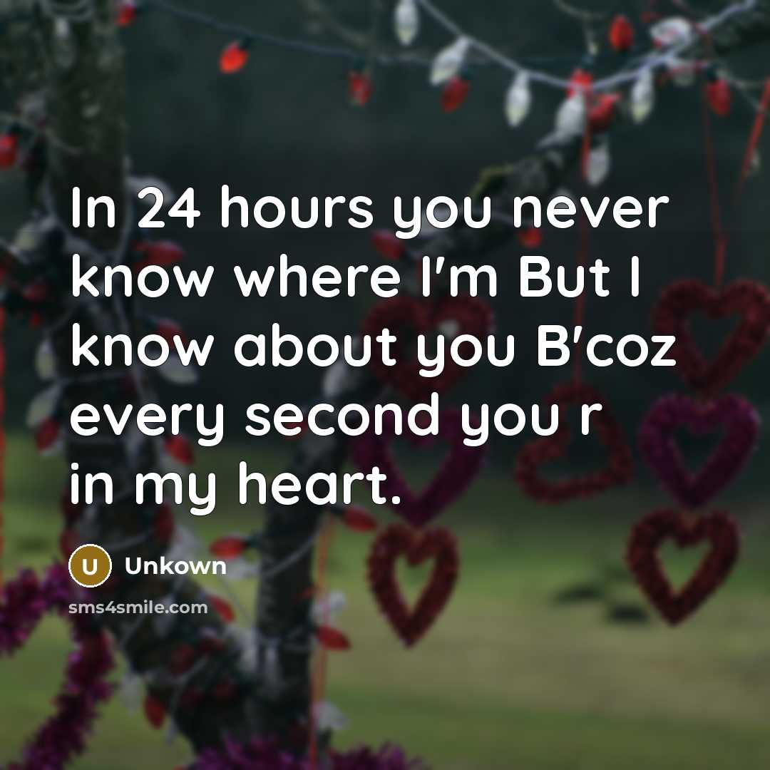 “In 24 hours you never know where I'm But I know about you B'coz every second you r in my heart.” quote by Unkown
