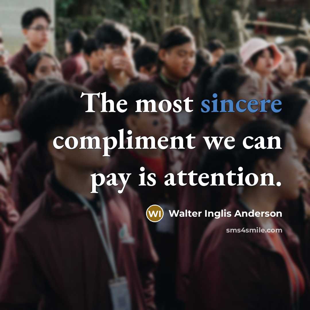 “The most sincere compliment we can pay is attention.” quote by Walter Inglis Anderson