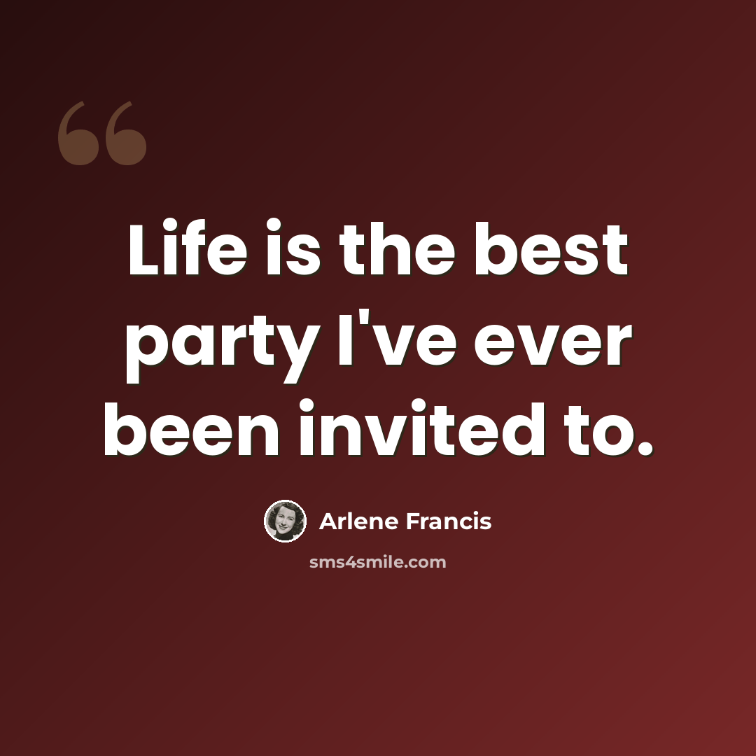 “Life is the best party I've ever been invited to.” quote by Arlene Francis