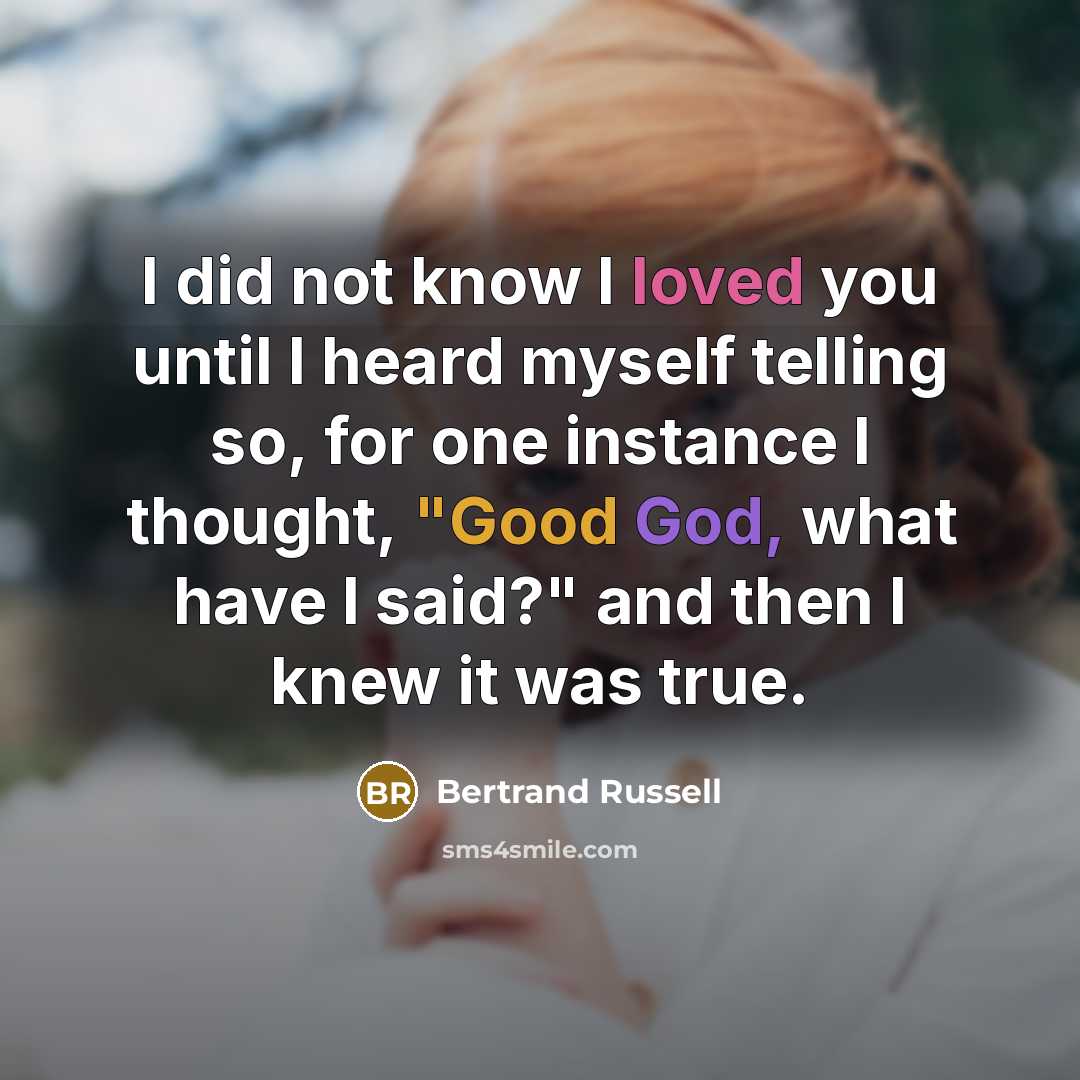“I did not know I loved you until I heard myself telling so, for one instance I thought, "Good God, what have I said?" and then I knew it was true.” quote by Bertrand Russell