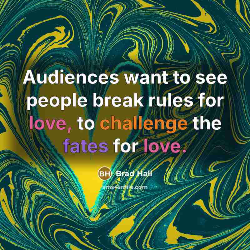 “Audiences want to see people break rules for love, to challenge the fates for love.” quote by Brad Hall