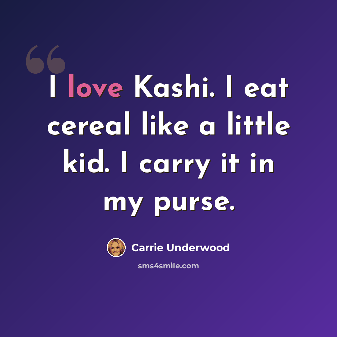 “I love Kashi. I eat cereal like a little kid. I carry it in my purse.” quote by Carrie Underwood